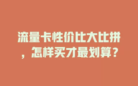 流量卡性价比大比拼，怎样买才最划算？