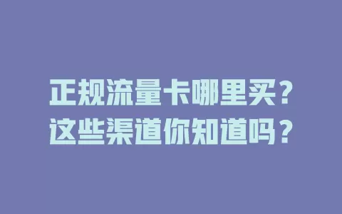 正规流量卡哪里买？这些渠道你知道吗？