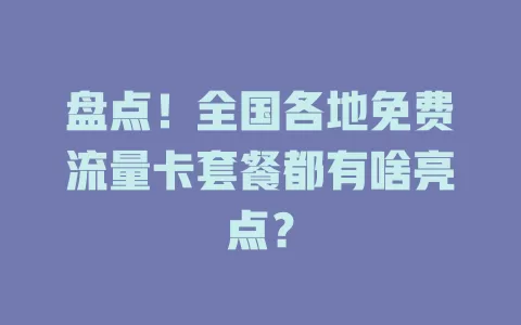 盘点！全国各地免费流量卡套餐都有啥亮点？