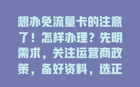 想办免流量卡的注意了！怎样办理？先明需求，关注运营商政策，备好资料，选正规渠道，多因素综合考量，才能顺利办卡享便捷网络