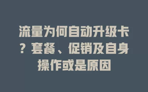 流量为何自动升级卡？套餐、促销及自身操作或是原因