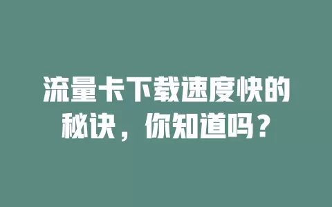 流量卡下载速度快的秘诀，你知道吗？
