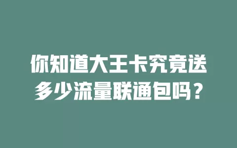 你知道大王卡究竟送多少流量联通包吗？