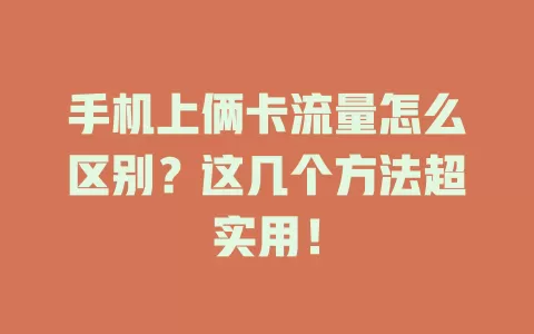 手机上俩卡流量怎么区别？这几个方法超实用！
