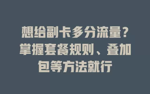 想给副卡多分流量？掌握套餐规则、叠加包等方法就行