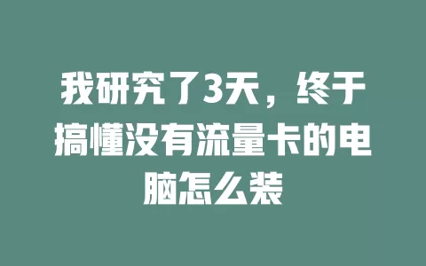 我研究了3天，终于搞懂没有流量卡的电脑怎么装