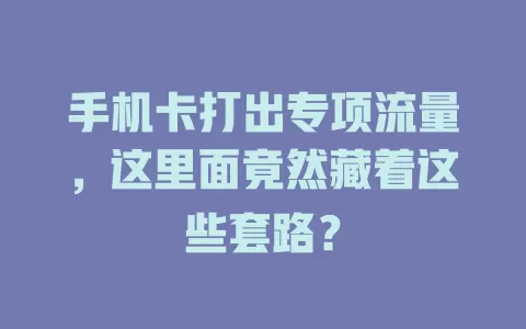 手机卡打出专项流量，这里面竟然藏着这些套路？