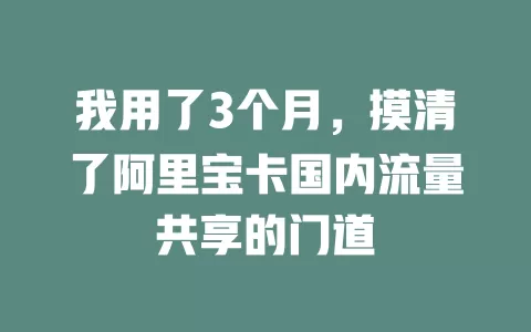 我用了3个月，摸清了阿里宝卡国内流量共享的门道