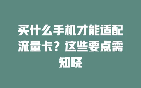 买什么手机才能适配流量卡？这些要点需知晓