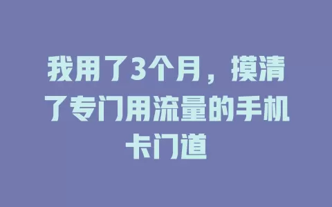 我用了3个月，摸清了专门用流量的手机卡门道