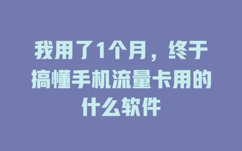 我用了1个月，终于搞懂手机流量卡用的什么软件