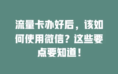 流量卡办好后，该如何使用微信？这些要点要知道！
