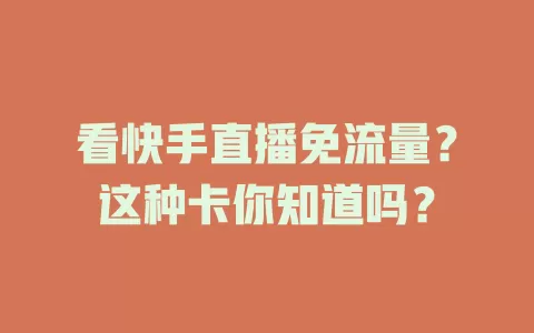 看快手直播免流量？这种卡你知道吗？