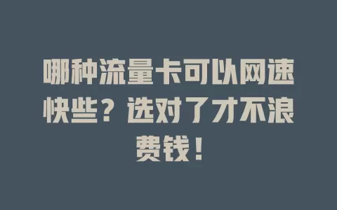 哪种流量卡可以网速快些？选对了才不浪费钱！