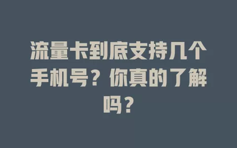 流量卡到底支持几个手机号？你真的了解吗？