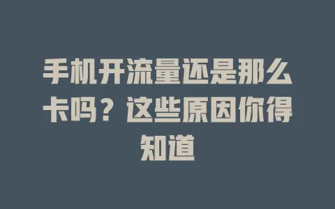 手机开流量还是那么卡吗？这些原因你得知道