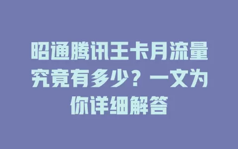 昭通腾讯王卡月流量究竟有多少？一文为你详细解答