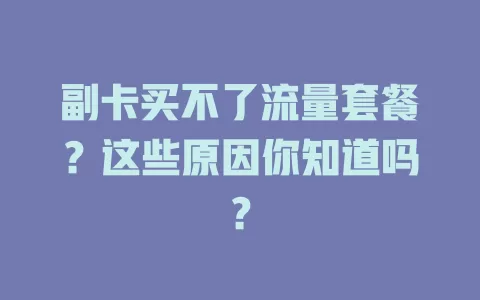 副卡买不了流量套餐？这些原因你知道吗？