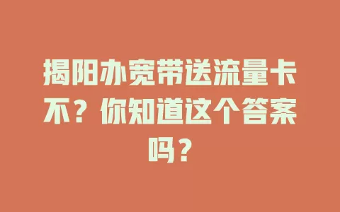 揭阳办宽带送流量卡不？你知道这个答案吗？
