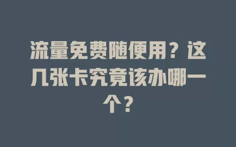 流量免费随便用？这几张卡究竟该办哪一个？