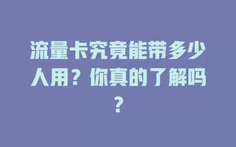 流量卡究竟能带多少人用？你真的了解吗？