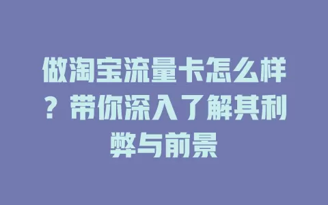 做淘宝流量卡怎么样？带你深入了解其利弊与前景