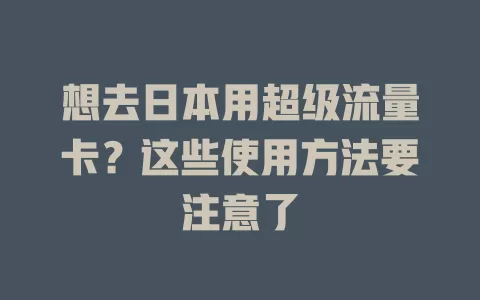 想去日本用超级流量卡？这些使用方法要注意了
