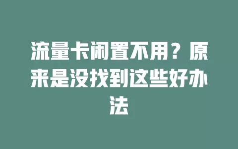 流量卡闲置不用？原来是没找到这些好办法
