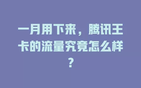 一月用下来，腾讯王卡的流量究竟怎么样？