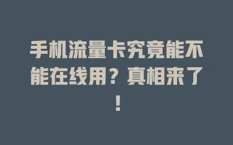 手机流量卡究竟能不能在线用？真相来了！