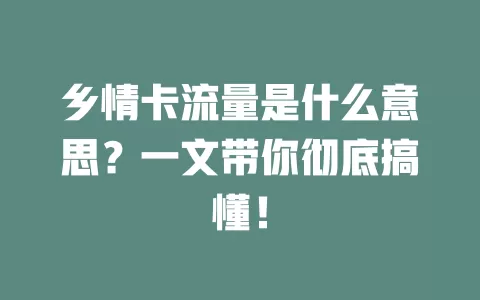 乡情卡流量是什么意思？一文带你彻底搞懂！