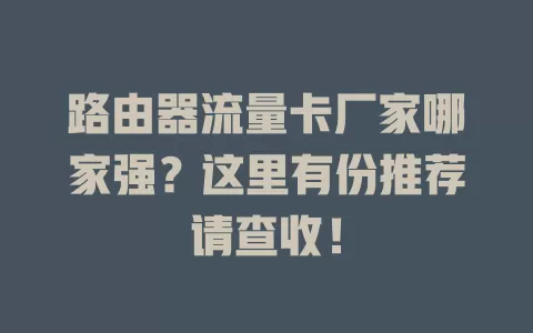 路由器流量卡厂家哪家强？这里有份推荐请查收！
