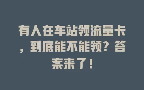 有人在车站领流量卡，到底能不能领？答案来了！