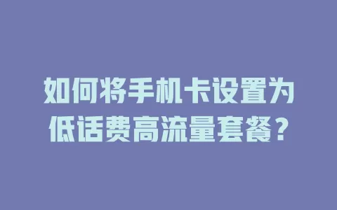 如何将手机卡设置为低话费高流量套餐？