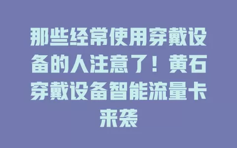 那些经常使用穿戴设备的人注意了！黄石穿戴设备智能流量卡来袭