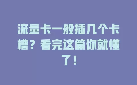 流量卡一般插几个卡槽？看完这篇你就懂了！