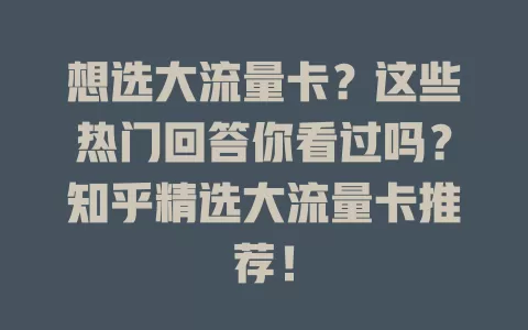 想选大流量卡？这些热门回答你看过吗？知乎精选大流量卡推荐！