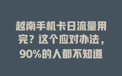 越南手机卡日流量用完？这个应对办法，90%的人都不知道