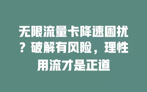 无限流量卡降速困扰？破解有风险，理性用流才是正道