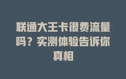 联通大王卡很费流量吗？实测体验告诉你真相