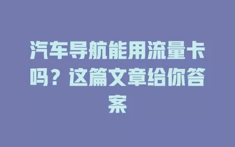 汽车导航能用流量卡吗？这篇文章给你答案