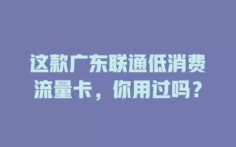 这款广东联通低消费流量卡，你用过吗？
