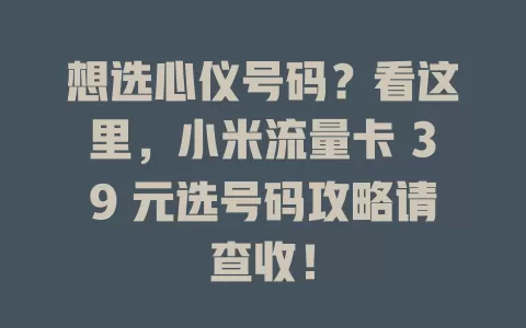 想选心仪号码？看这里，小米流量卡 39 元选号码攻略请查收！