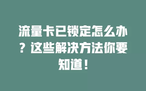流量卡已锁定怎么办？这些解决方法你要知道！