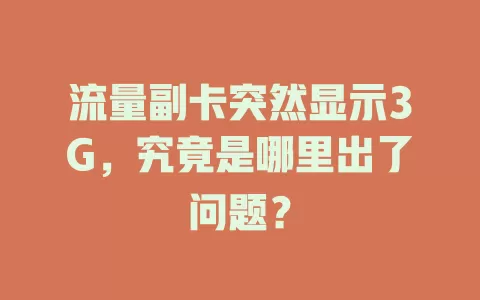 流量副卡突然显示3G，究竟是哪里出了问题？