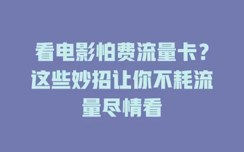 看电影怕费流量卡？这些妙招让你不耗流量尽情看