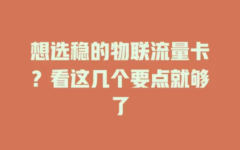 想选稳的物联流量卡？看这几个要点就够了
