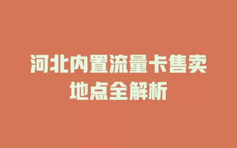 河北内置流量卡售卖地点全解析