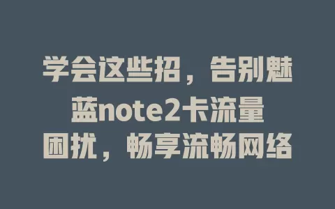 学会这些招，告别魅蓝note2卡流量困扰，畅享流畅网络