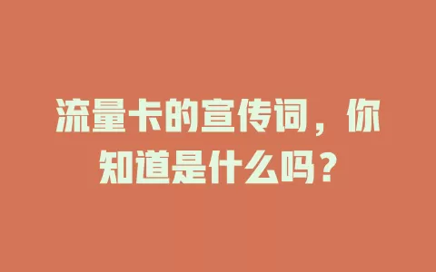 流量卡的宣传词，你知道是什么吗？